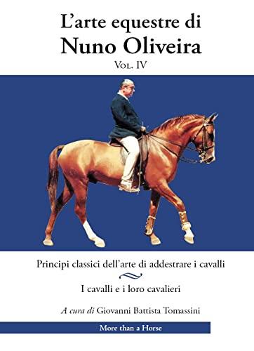 L'arte equestre di Nuno Oliveira. Principi classici dell’arte di addestrare i cavalli. I cavalli e i loro cavalieri (Vol. 4)