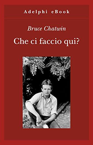 Che ci faccio qui? (Opere di Bruce Chatwin Vol. 5)