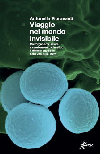 Viaggio nel mondo invisibile. Microrganismi, salute e cambiamento climatico. Il difficile equilibrio della vita sulla Terra