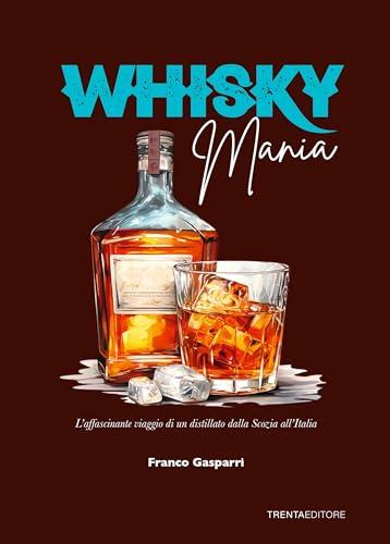 Whisky mania. L'affascinante viaggio di un distillato dalla Scozia all'Italia