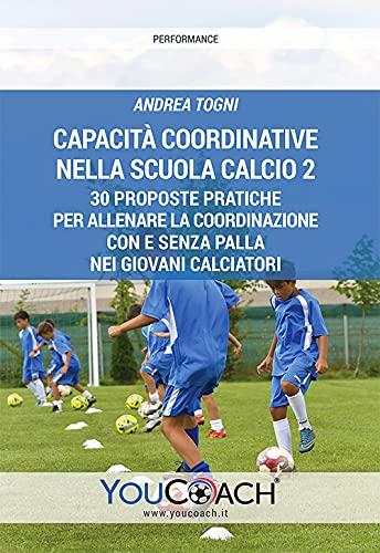 Capacità coordinative nella Scuola Calcio 2. 30 proposte pratiche per allenare la coordinazione con e senza palla nei giovani calciatori