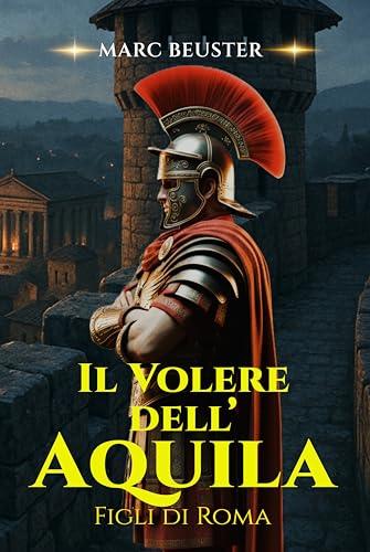IL VOLERE DELL’AQUILA: Battaglie epiche, intrighi ed eroismo nell’antica Roma (La Saga dell’Aquila: Figli di Roma Vol. 5)