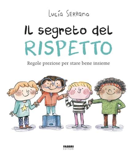 Il segreto del rispetto. Regole preziose per stare bene insieme. Ediz. a colori
