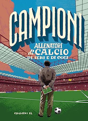 Allenatori di calcio di ieri e di oggi. Ediz. a colori