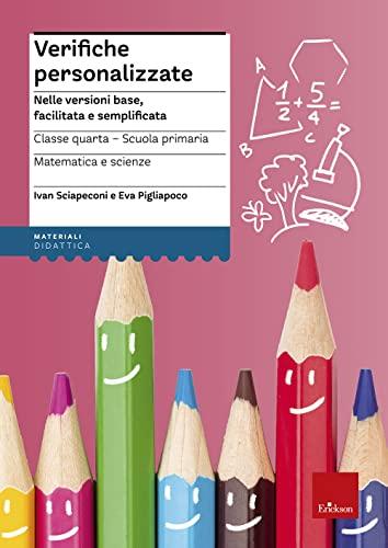 Verifiche personalizzate. Nelle versioni base, facilitata e semplificata. Classe 4ª della scuola primaria. Matematica e scienze