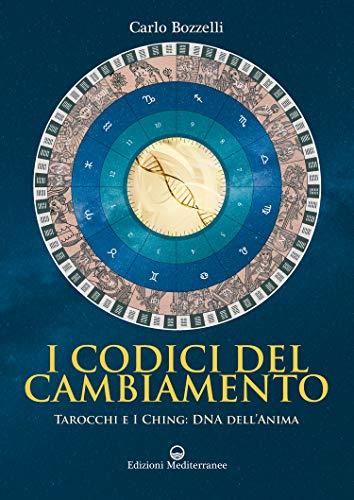 I Codici del Cambiamento: Tarocchi e I Ching: DNA dell'anima
