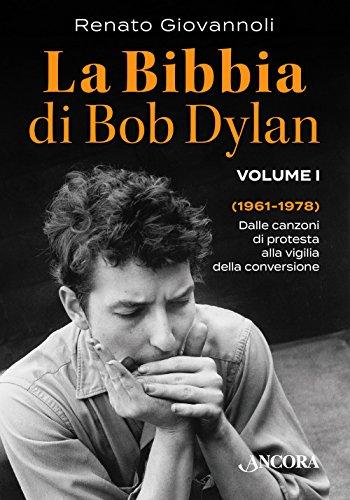 La Bibbia di Bob Dylan. 1961-1978. Dalle canzoni di protesta alla vigilia della conversione (Vol. 1)