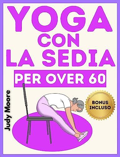YOGA con la SEDIA per over 60: La disciplina ideale per mantenersi in forma in età avanzata, preservando l’equilibrio, la flessibilità , l’elasticità, la mobilità articolare e il tono muscolare.
