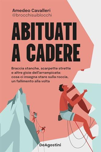 Abituati a cadere: Braccia stanche, scarpette strette e altre gioie dell'arrampicata: cosa ci insegna stare sulla roccia, un fallimento alla volta