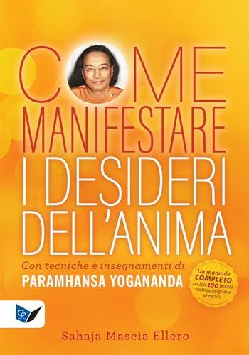 Come manifestare i desideri dell'anima: Con tecniche e insegnamenti di Paramhansa Yogananda