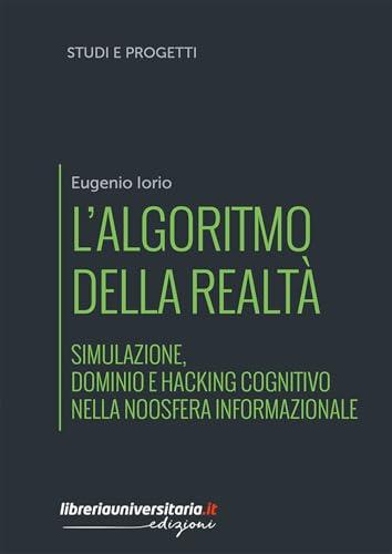 L'algoritmo della realtà. Simulazione, dominio e hacking cognitivo nella noosfera informazionale