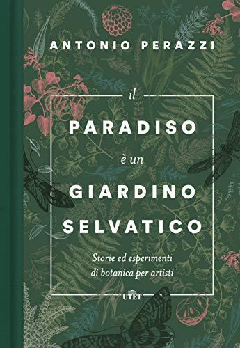 Il paradiso è un giardino selvatico: Storie ed esperimenti di botanica per artisti