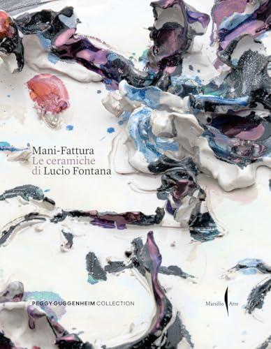 Mani-Fattura. Le ceramiche di Lucio Fontana. Ediz. a colori