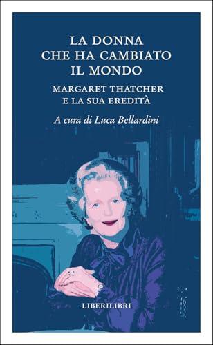 La donna che ha cambiato il mondo. Margaret Thatcher e la sua eredità