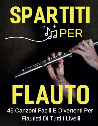 Spartiti Per Flauto: 45 Canzoni Facili e Divertenti per Flautisti di Tutti i Livelli