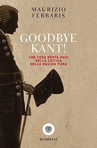 Goodbye Kant!: Cosa resta oggi della Critica della ragion pura
