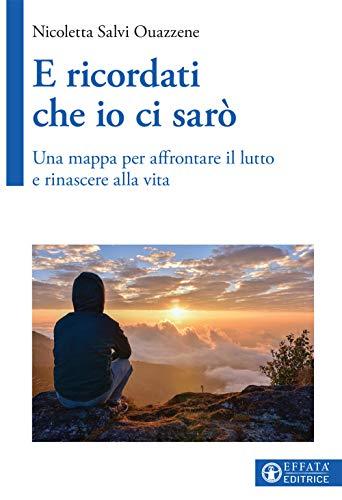 E ricordati che io ci sarò: Una mappa per affrontare il lutto e rinascere alla vita