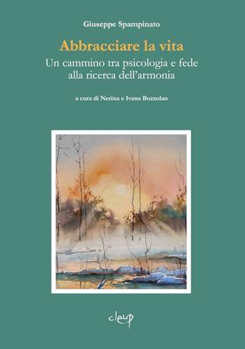 Abbracciare la vita. Un cammino tra psicologia e fede alla ricerca dell'armonia