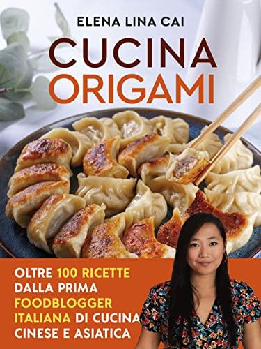 Cucina origami: Oltre 100 ricette cinesi e asiatiche alla portata di tutti