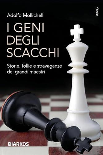 I geni degli scacchi: Storie, follie e stravaganze dei grandi maestri