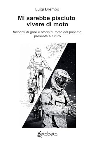 Mi sarebbe piaciuto vivere di moto: Racconti di gare e storie di moto del passato, presente e futuro