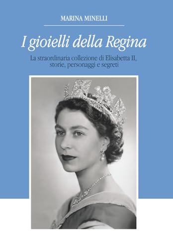 I Gioielli della Regina: La straordinaria collezione di Elisabetta II, storie, personaggi e segreti