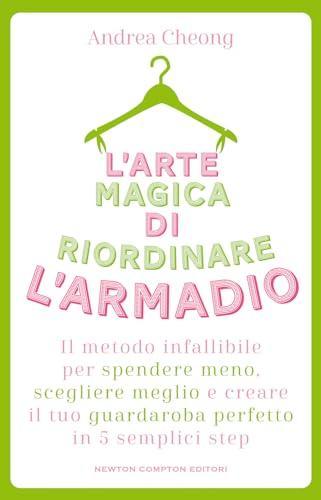 L'arte magica di riordinare l'armadio. Il metodo infallibile per spendere meno, scegliere meglio e creare il tuo guardaroba perfetto in 5 semplici step