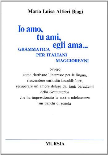 Io amo, tu ami, egli ama... Grammatica per italiani maggiorenni ovvero come riattivare l'interesse per la lingua...