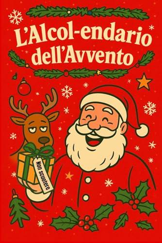 L’Alcol-endario dell’Avvento - Il Calendario dell’Avvento alcolico (e a prova di sobrietà): 24 Shot per Arrivare a Natale – Il calendario dell’avvento ... regali divertenti, stupidi e ben shakerati.