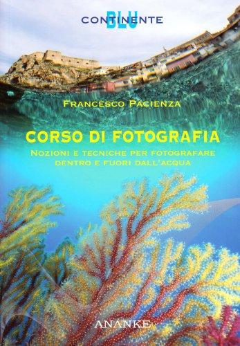 Corso di fotografia. Nozioni e tecniche per fotografare dentro e fuori dall'acqua