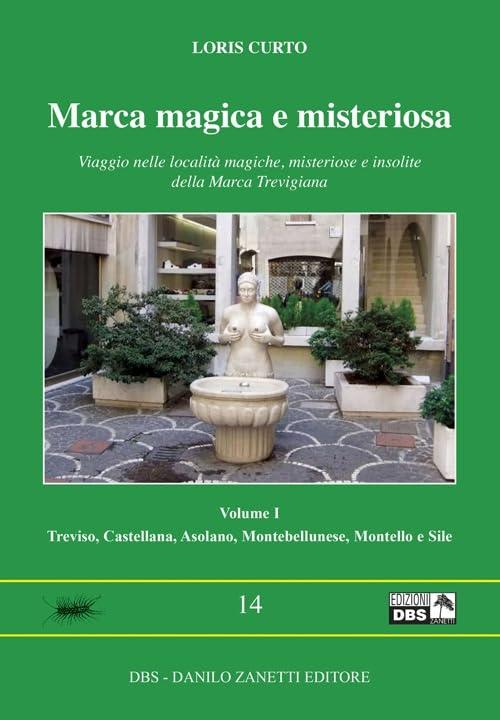 Marca magica e misteriosa. Viaggio nelle località magiche, misteriose e insolite della Marca Trevigiana. Treviso, Castellana, Asolano, Montebellunese, Montello e Sile (Vol. 1)