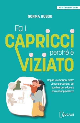 Fa i capricci perché è viziato. Capire le emozioni dietro ai comportamenti dei bambini per educare con consapevolezza