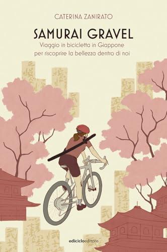 Samurai Gravel. Viaggio in bicicletta in Giappone per riscoprire la bellezza dentro di noi