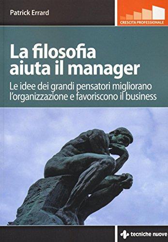 La filosofia aiuta il manager. Le idee dei grandi pensatori migliorano l'organizzazione e favoriscono il business: 1