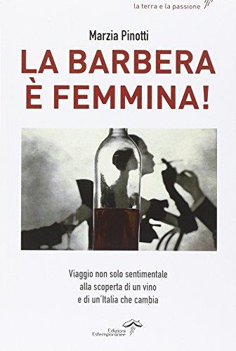 La Barbera è femmina. Viaggio non solo sentimentale alla scoperta del vino e di un'Italia che cambia