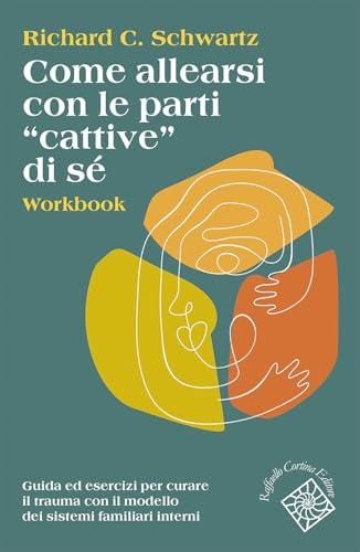 Come allearsi con le parti «cattive» di sé. Workbook. Guida ed esercizi per curare il trauma con il modello dei sistemi familiari interni