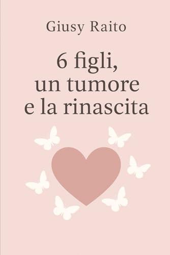 6 figli un tumore e la rinascita: Una madre, una lotta, una rinascita: la forza dell’amore
