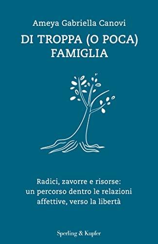 Di troppa (o poca) famiglia: Radici, zavorre e risorse: un percorso dentro le relazioni affettive, verso la libertà
