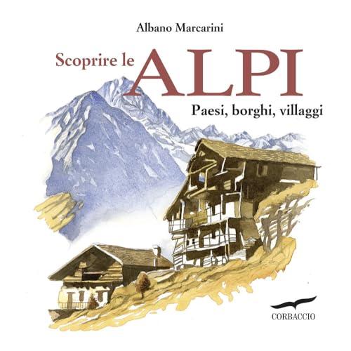 Scoprire le Alpi. Paesi, borghi, villaggi
