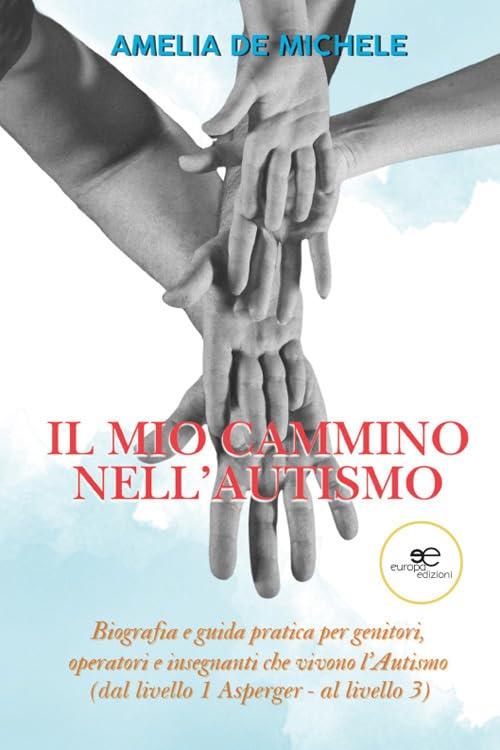 Il mio cammino nell'autismo. Biografia e guida pratica per genitori, operatori e insegnanti che vivono l'Autismo (dal livello 1 Asperger – al livello 3)