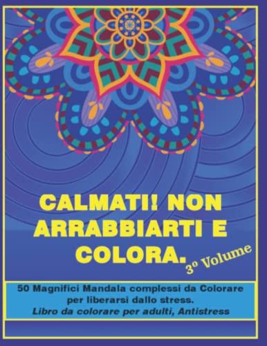 Calmati! Non arrabbiarti e colora, 3º volume: 50 Magnifici Mandala complessi da Colorare per liberarsi dallo stress, libro da colorare per adulti, Antistress