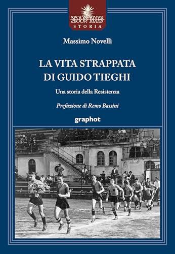 La vita strappata di Guido Tieghi. Una storia della Resistenza