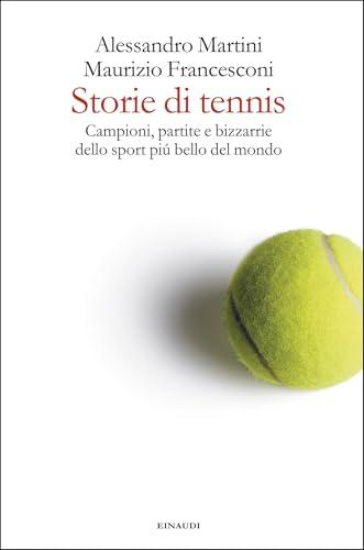 Storie di tennis: Campioni, partite e bizzarrie dello sport piú bello del mondo
