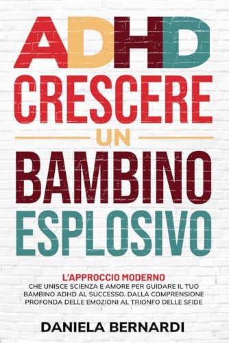 ADHD, crescere un bambino esplosivo: Dalla comprensione profonda delle emozioni al trionfo delle sfide. L'approccio moderno che unisce scienza e amore per guidare il tuo bambino ADHD al successo.