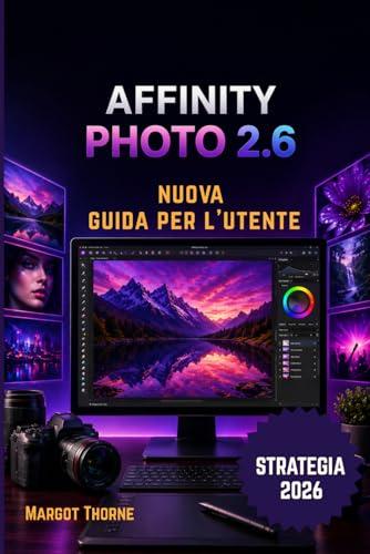 AFFINITY PHOTO 2.6 GUIDA DI UTENTE 2026: Una nuova strategia semplice e graduale per principianti e utenti esperti.