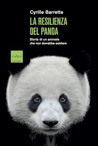 La resilienza del panda. Storia di un animale che non dovrebbe esistere