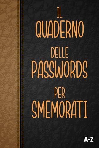 Il Quaderno Delle Passwords Per Smemorati: Per conservare tutte le tue password in un utile taccuino, diario con pagine in ordine alfabetico per ... tuoi account internet su tutti i siti web.