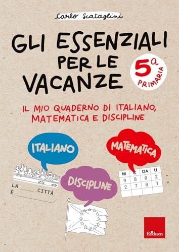 Gli essenziali per le vacanze. Classe quinta. Il mio quaderno di italiano, matematica e discipline