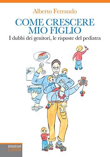 Come crescere mio figlio: I dubbi dei genitori, le risposte del pediatra