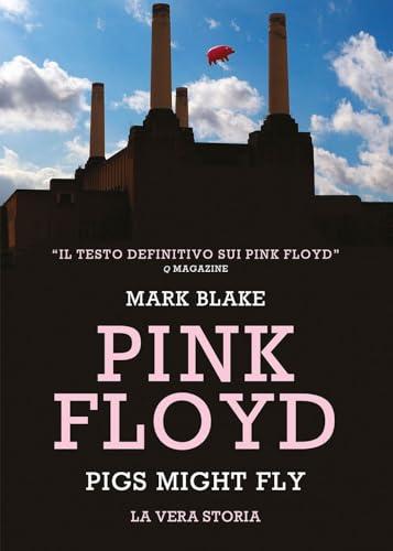 Pink Floyd. Pigs might fly: la vera storia